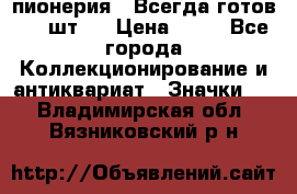 1.1) пионерия : Всегда готов ( 1 шт ) › Цена ­ 90 - Все города Коллекционирование и антиквариат » Значки   . Владимирская обл.,Вязниковский р-н